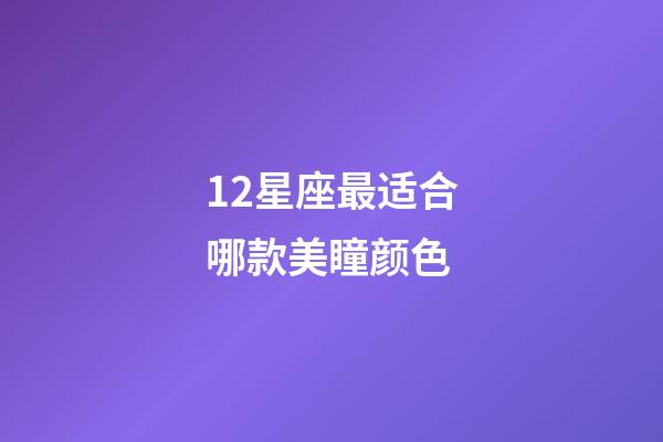 12星座最适合哪款美瞳颜色-第1张-星座运势-玄机派