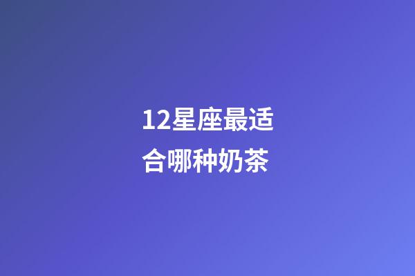 12星座最适合哪种奶茶-第1张-星座运势-玄机派