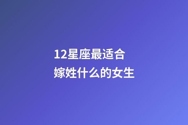 12星座最适合嫁姓什么的女生-第1张-星座运势-玄机派