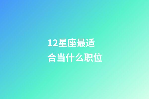 12星座最适合当什么职位-第1张-星座运势-玄机派