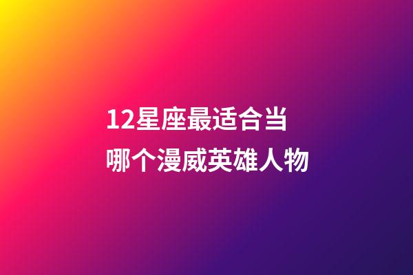 12星座最适合当哪个漫威英雄人物-第1张-星座运势-玄机派