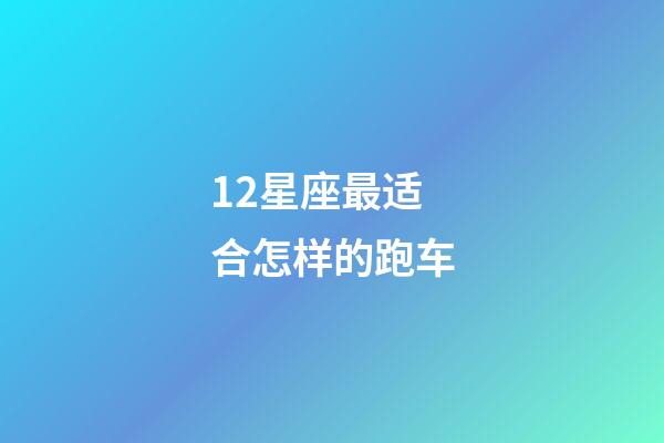 12星座最适合怎样的跑车-第1张-星座运势-玄机派