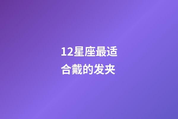 12星座最适合戴的发夹-第1张-星座运势-玄机派