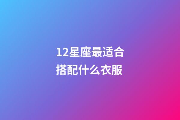 12星座最适合搭配什么衣服-第1张-星座运势-玄机派