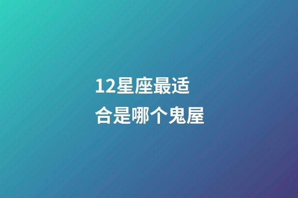 12星座最适合是哪个鬼屋-第1张-星座运势-玄机派