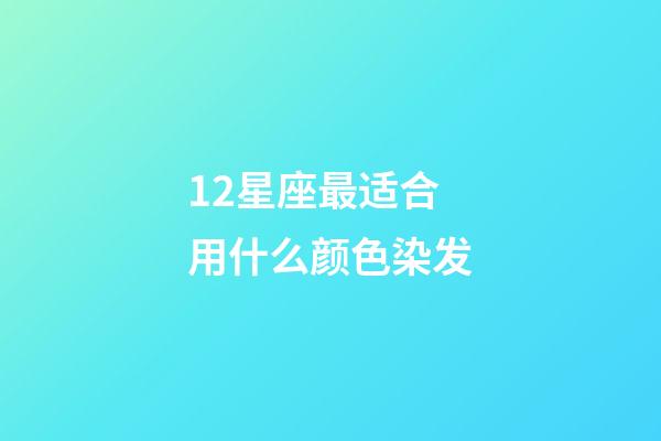 12星座最适合用什么颜色染发-第1张-星座运势-玄机派