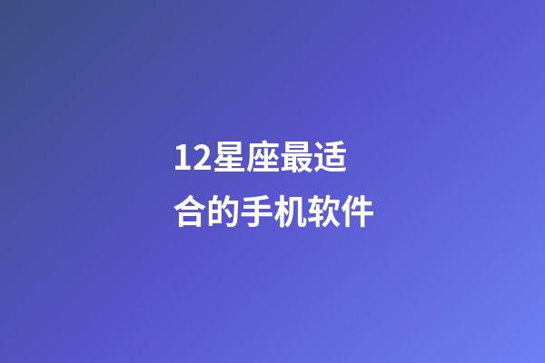 12星座最适合的手机软件-第1张-星座运势-玄机派