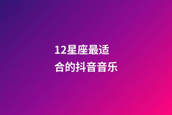 12星座最适合的抖音音乐-第1张-星座运势-玄机派