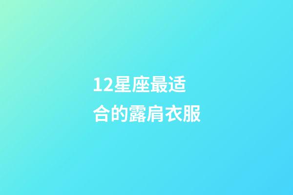 12星座最适合的露肩衣服-第1张-星座运势-玄机派