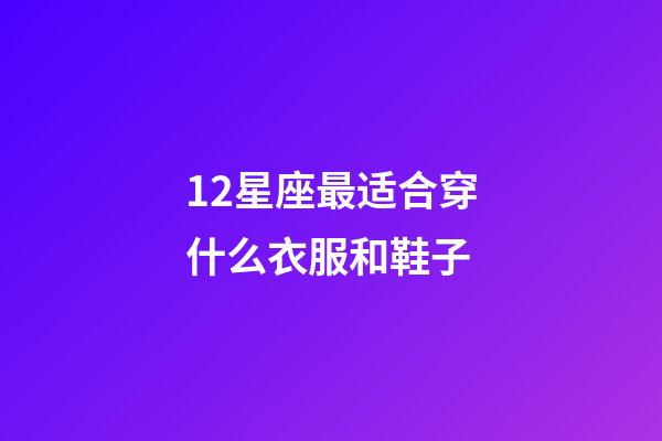 12星座最适合穿什么衣服和鞋子-第1张-星座运势-玄机派