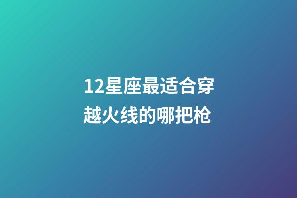 12星座最适合穿越火线的哪把枪-第1张-星座运势-玄机派