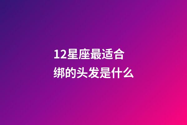 12星座最适合绑的头发是什么-第1张-星座运势-玄机派