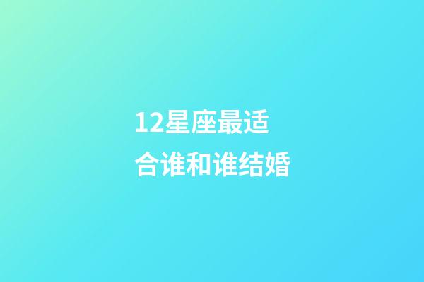 12星座最适合谁和谁结婚-第1张-星座运势-玄机派