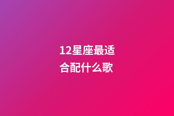 12星座最适合配什么歌-第1张-星座运势-玄机派