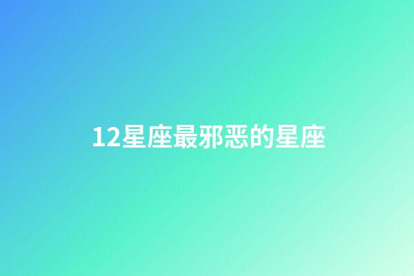 12星座最邪恶的星座-第1张-星座运势-玄机派