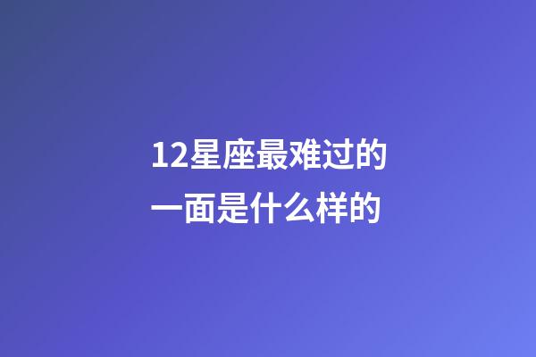 12星座最难过的一面是什么样的-第1张-星座运势-玄机派