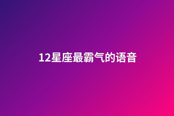 12星座最霸气的语音-第1张-星座运势-玄机派