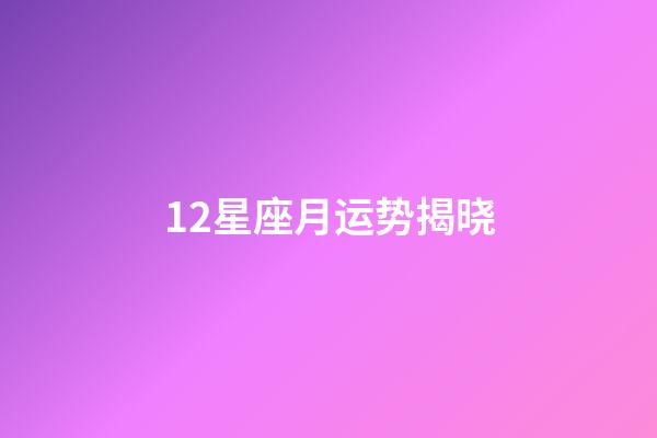 12星座月运势揭晓-第1张-星座运势-玄机派