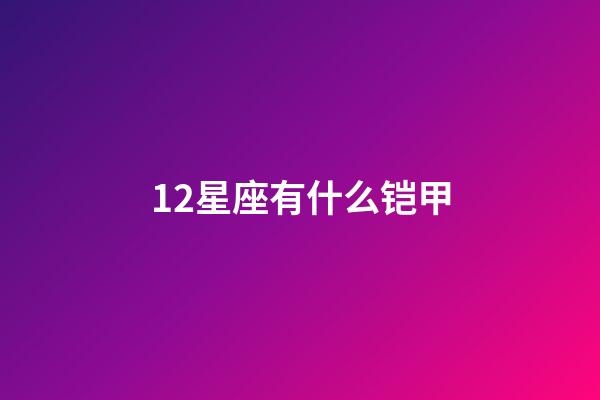 12星座有什么铠甲-第1张-星座运势-玄机派