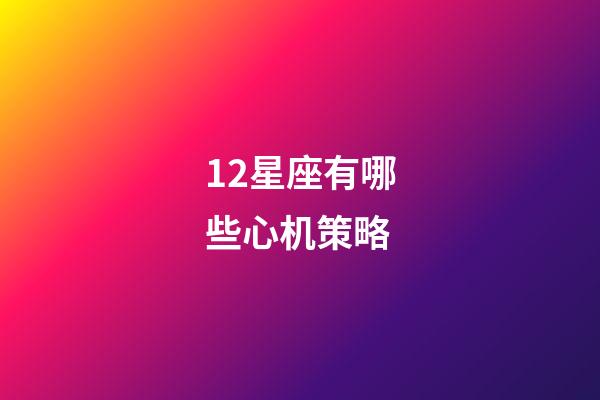 12星座有哪些心机策略-第1张-星座运势-玄机派