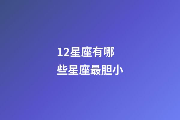 12星座有哪些星座最胆小-第1张-星座运势-玄机派