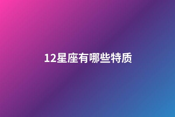 12星座有哪些特质-第1张-星座运势-玄机派