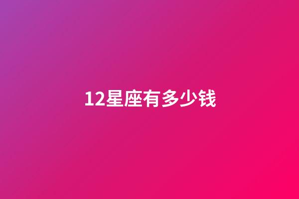 12星座有多少钱-第1张-星座运势-玄机派