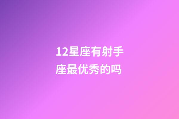 12星座有射手座最优秀的吗-第1张-星座运势-玄机派