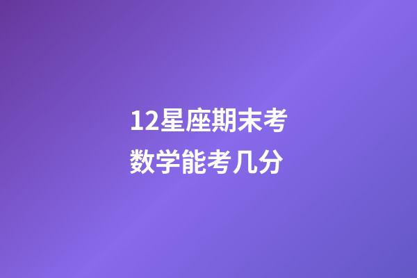 12星座期末考数学能考几分-第1张-星座运势-玄机派