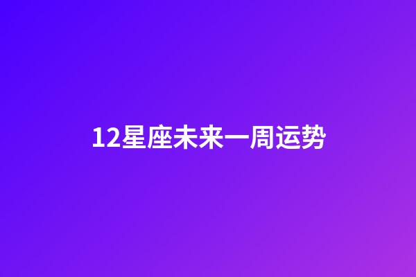 12星座未来一周运势-第1张-星座运势-玄机派