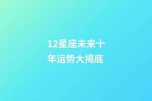 12星座未来十年运势大揭底-第1张-星座运势-玄机派