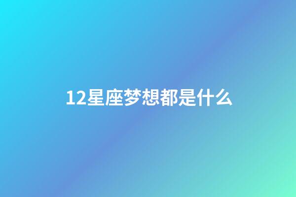 12星座梦想都是什么-第1张-星座运势-玄机派