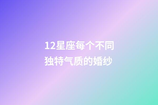 12星座每个不同独特气质的婚纱-第1张-星座运势-玄机派