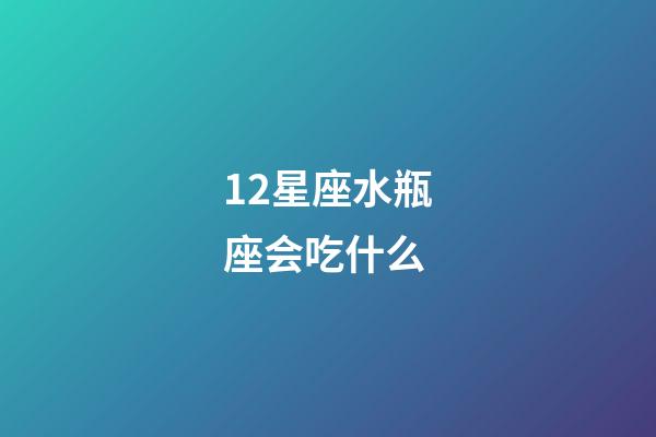 12星座水瓶座会吃什么-第1张-星座运势-玄机派