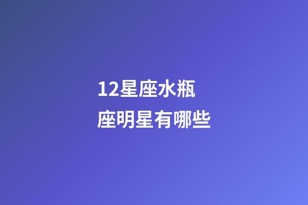12星座水瓶座明星有哪些-第1张-星座运势-玄机派
