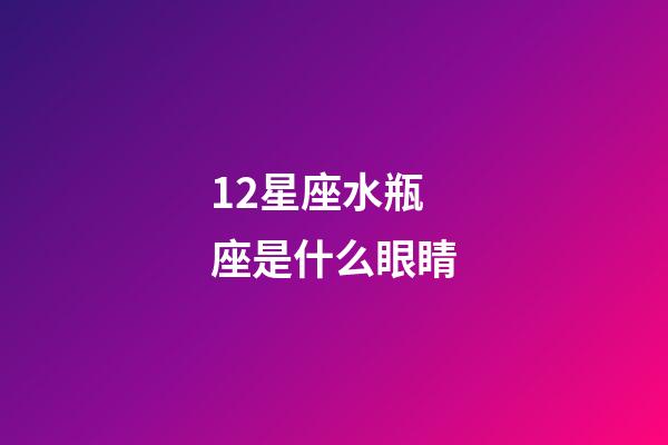 12星座水瓶座是什么眼睛-第1张-星座运势-玄机派
