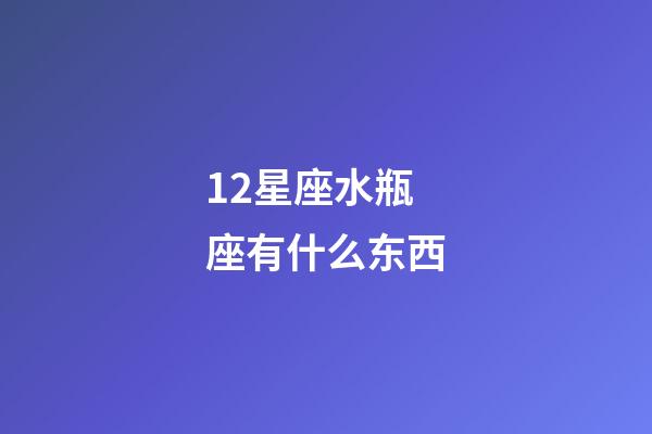12星座水瓶座有什么东西-第1张-星座运势-玄机派