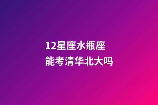 12星座水瓶座能考清华北大吗-第1张-星座运势-玄机派