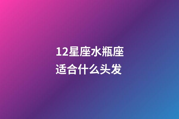 12星座水瓶座适合什么头发-第1张-星座运势-玄机派