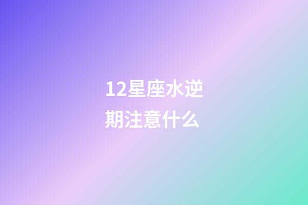 12星座水逆期注意什么-第1张-星座运势-玄机派