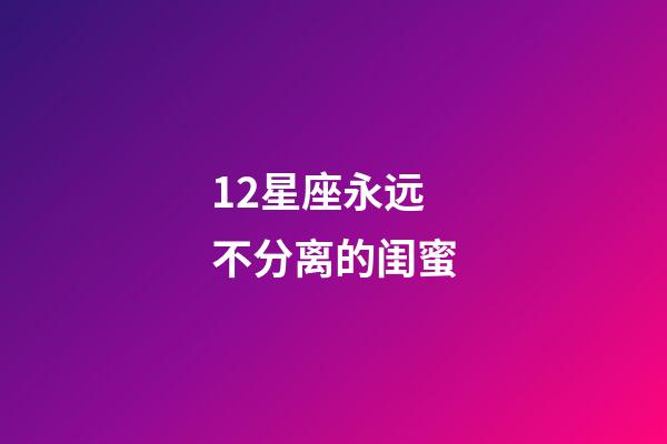 12星座永远不分离的闺蜜-第1张-星座运势-玄机派