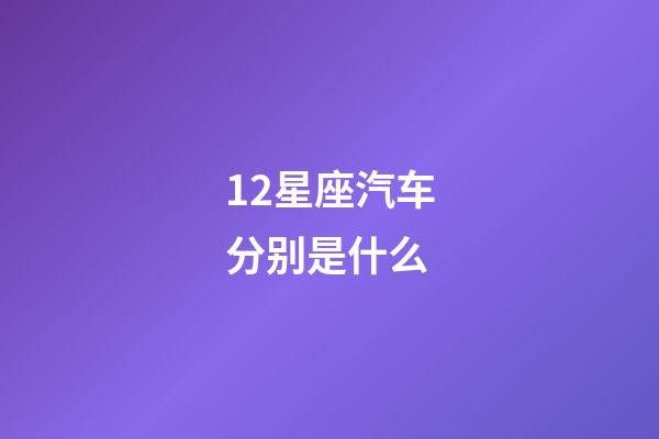 12星座汽车分别是什么-第1张-星座运势-玄机派