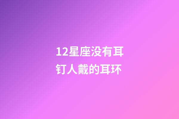 12星座没有耳钉人戴的耳环-第1张-星座运势-玄机派