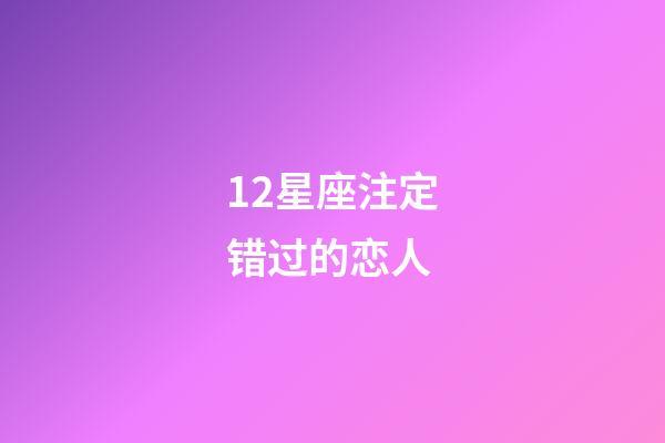 12星座注定错过的恋人-第1张-星座运势-玄机派