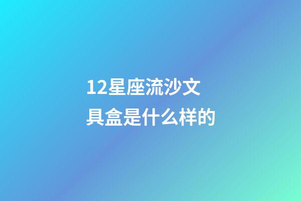 12星座流沙文具盒是什么样的-第1张-星座运势-玄机派