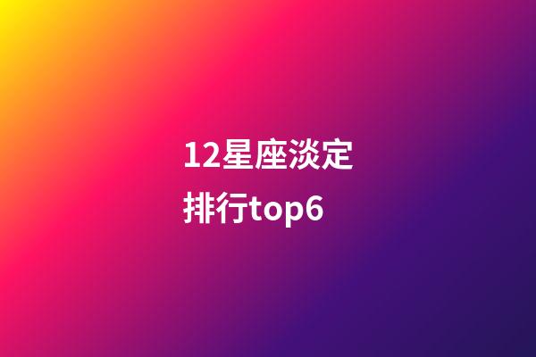 12星座淡定排行top6-第1张-星座运势-玄机派