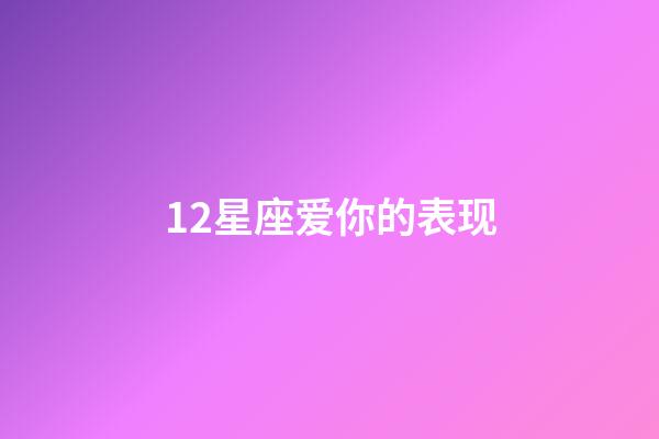 12星座爱你的表现-第1张-星座运势-玄机派
