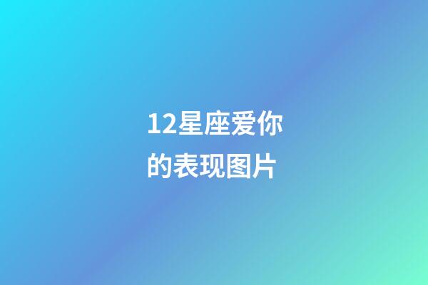 12星座爱你的表现图片-第1张-星座运势-玄机派
