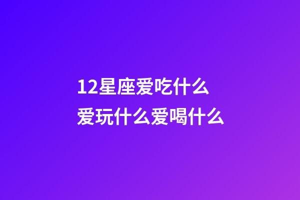 12星座爱吃什么爱玩什么爱喝什么-第1张-星座运势-玄机派