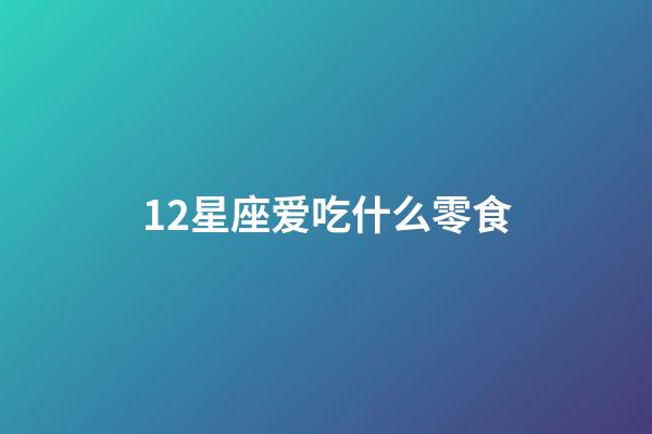 12星座爱吃什么零食-第1张-星座运势-玄机派